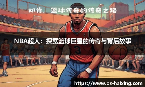 NBA超人：探索篮球巨星的传奇与背后故事