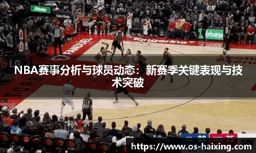 NBA赛事分析与球员动态：新赛季关键表现与技术突破