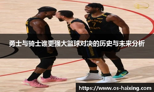 勇士与骑士谁更强大篮球对决的历史与未来分析
