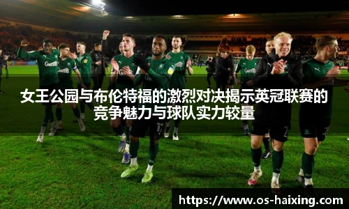 女王公园与布伦特福的激烈对决揭示英冠联赛的竞争魅力与球队实力较量