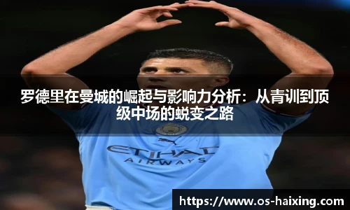 罗德里在曼城的崛起与影响力分析：从青训到顶级中场的蜕变之路