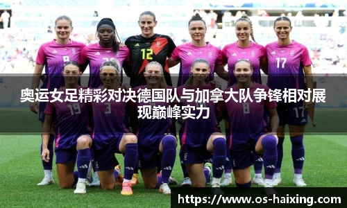 奥运女足精彩对决德国队与加拿大队争锋相对展现巅峰实力