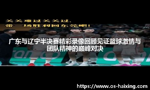 广东与辽宁半决赛精彩录像回顾见证篮球激情与团队精神的巅峰对决