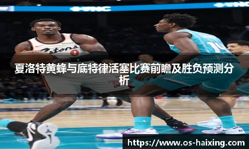 夏洛特黄蜂与底特律活塞比赛前瞻及胜负预测分析