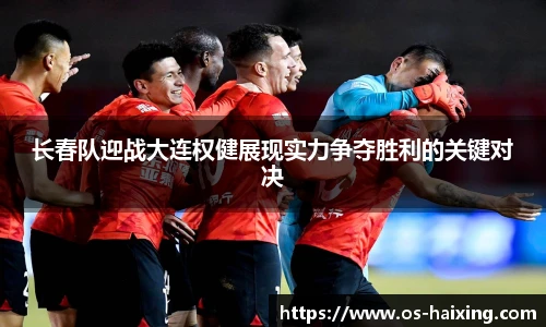长春队迎战大连权健展现实力争夺胜利的关键对决