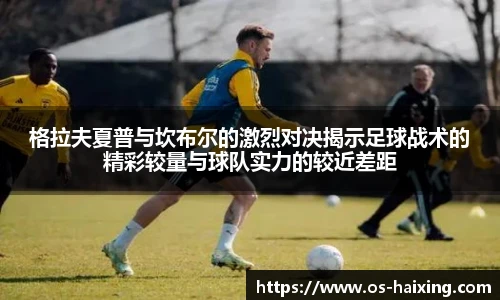 格拉夫夏普与坎布尔的激烈对决揭示足球战术的精彩较量与球队实力的较近差距