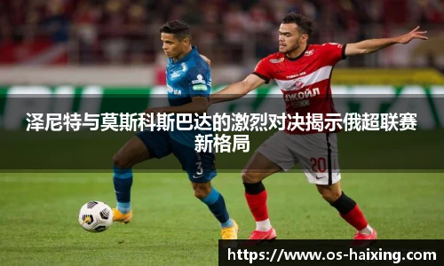 泽尼特与莫斯科斯巴达的激烈对决揭示俄超联赛新格局