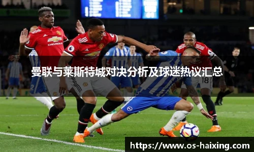 曼联与莱斯特城对决分析及球迷热议汇总