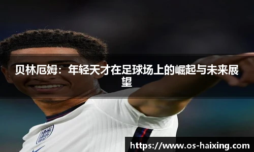 贝林厄姆：年轻天才在足球场上的崛起与未来展望