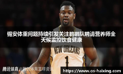 锡安体重问题持续引发关注鹈鹕队聘请营养师全天候监控饮食健康