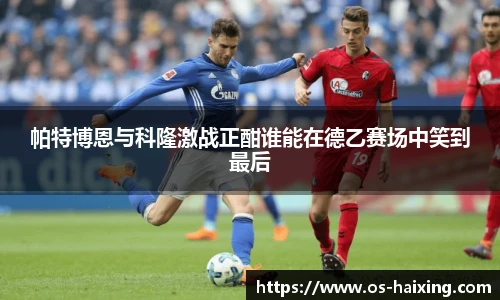 帕特博恩与科隆激战正酣谁能在德乙赛场中笑到最后