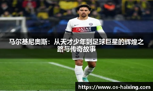 马尔基尼奥斯：从天才少年到足球巨星的辉煌之路与传奇故事