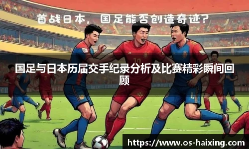 国足与日本历届交手纪录分析及比赛精彩瞬间回顾