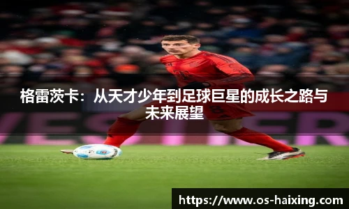 格雷茨卡：从天才少年到足球巨星的成长之路与未来展望