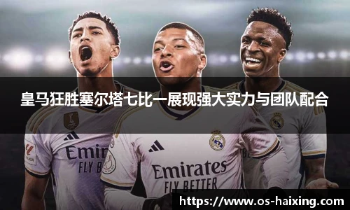 皇马狂胜塞尔塔七比一展现强大实力与团队配合